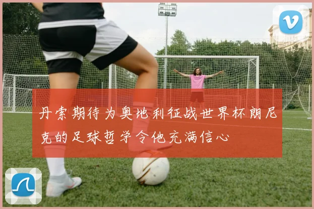 丹索期待为奥地利征战世界杯朗尼克的足球哲学令他充满信心