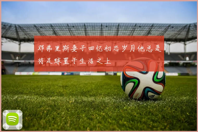 邓弗里斯妻子回忆初恋岁月他总是将足球置于生活之上