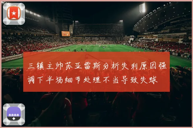 三镇主帅苏亚雷斯分析失利原因强调下半场细节处理不当导致失球
