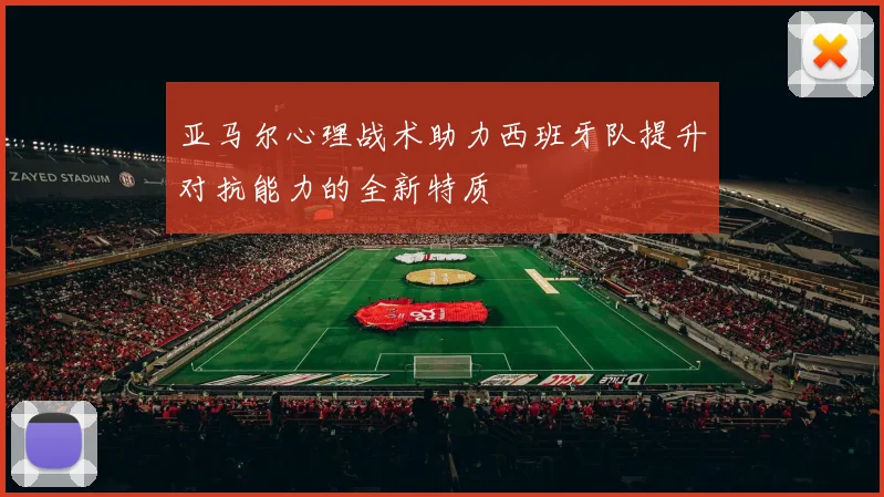 亚马尔心理战术助力西班牙队提升对抗能力的全新特质