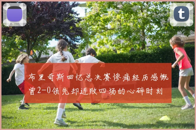布里奇斯回忆总决赛惨痛经历感慨曾2-0领先却连败四场的心碎时刻