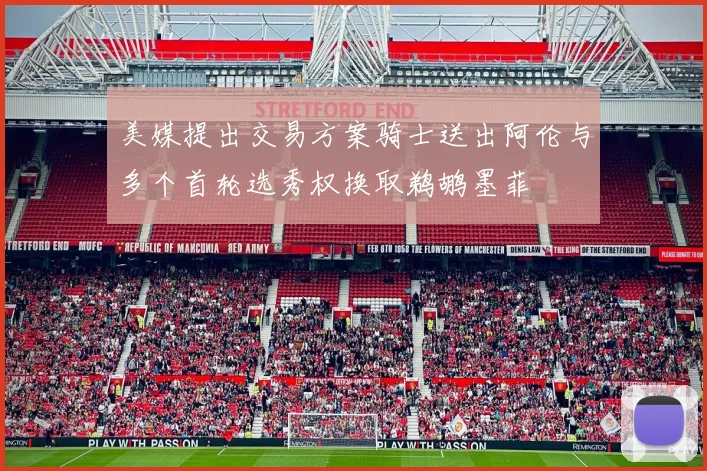 美媒提出交易方案骑士送出阿伦与多个首轮选秀权换取鹈鹕墨菲