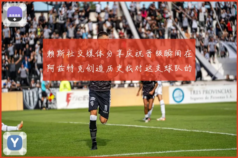 赖斯社交媒体分享庆祝晋级瞬间在阿兹特克创造历史我对这支球队的热爱无以言表